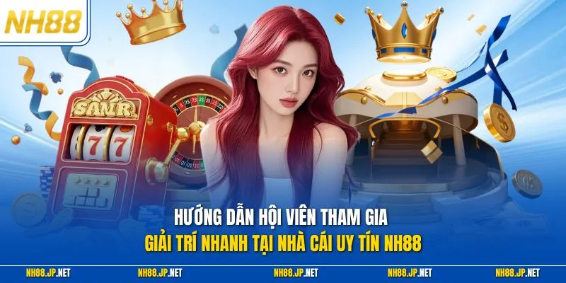 Hướng dẫn hội viên tham gia giải trí nhanh tại nhà cái uy tín NH88