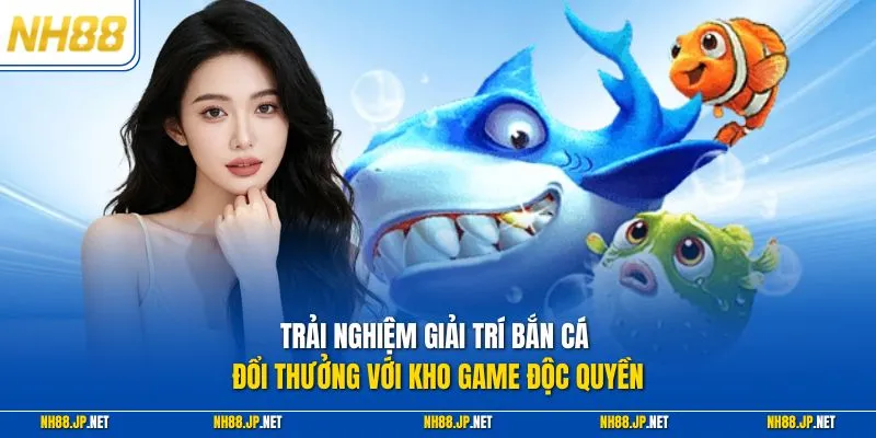 Trải nghiệm giải trí bắn cá đổi thưởng với kho game độc quyền